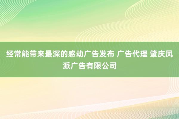 经常能带来最深的感动广告发布 广告代理 肇庆凤派广告有限公司
