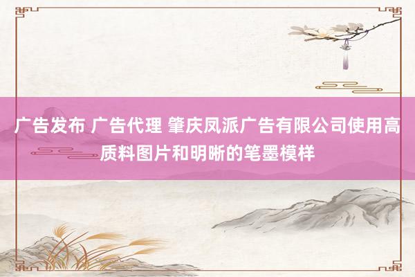 广告发布 广告代理 肇庆凤派广告有限公司使用高质料图片和明晰的笔墨模样